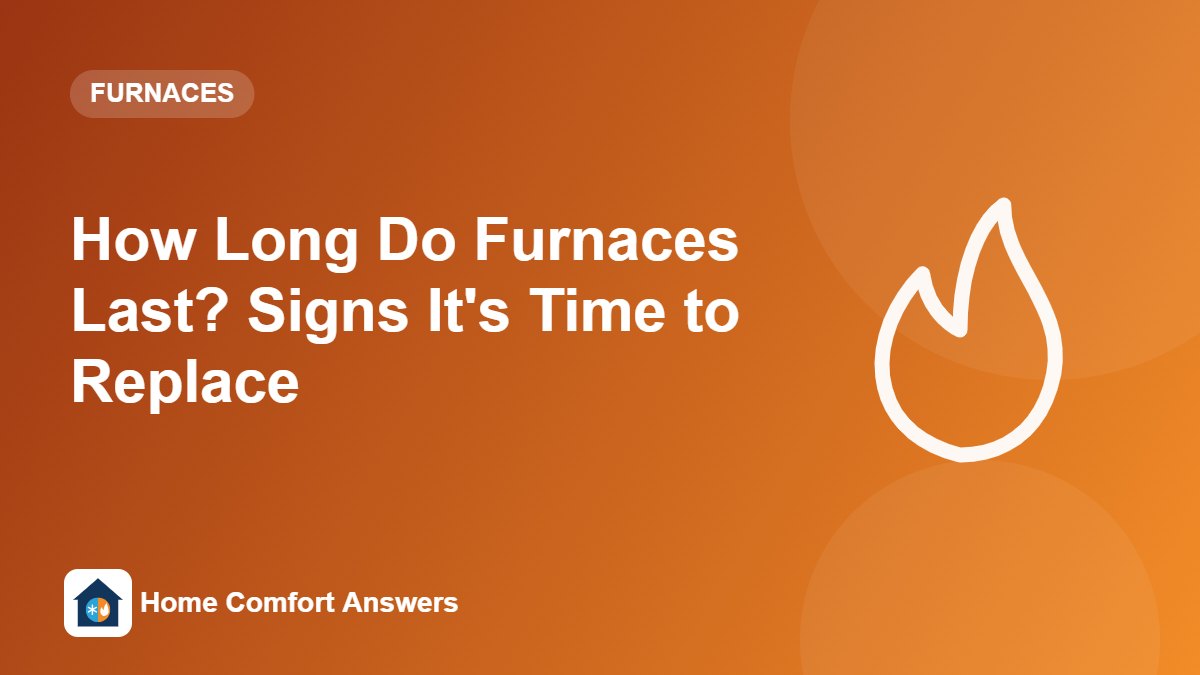 How Long Do Furnaces Last? Signs It’s Time to Replace